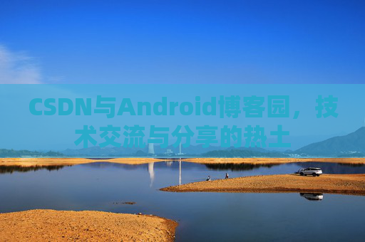 CSDN与Android博客园，技术交流与分享的热土