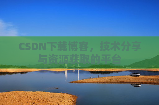 CSDN下载博客，技术分享与资源获取的平台