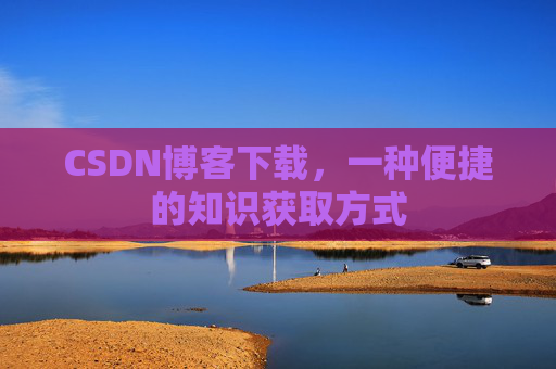 CSDN博客下载，一种便捷的知识获取方式